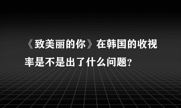 《致美丽的你》在韩国的收视率是不是出了什么问题？