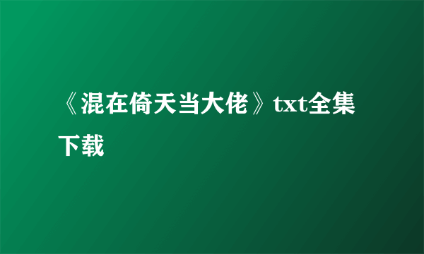 《混在倚天当大佬》txt全集下载