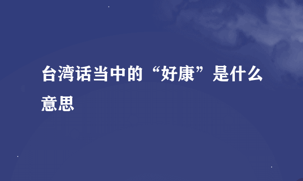 台湾话当中的“好康”是什么意思