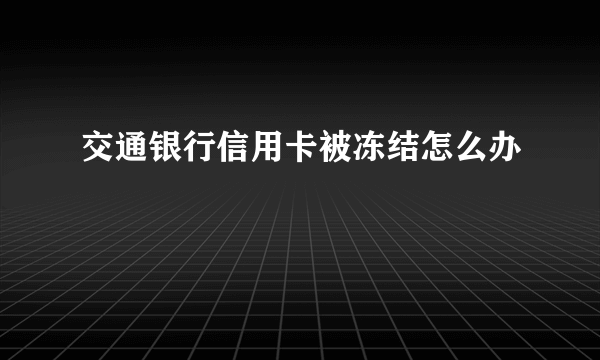 交通银行信用卡被冻结怎么办