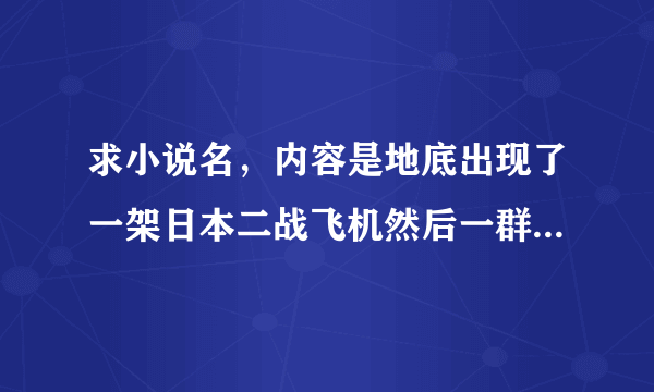 求小说名，内容是地底出现了一架日本二战飞机然后一群人下去探险，这个小说是ipad真实灵异故事应用上