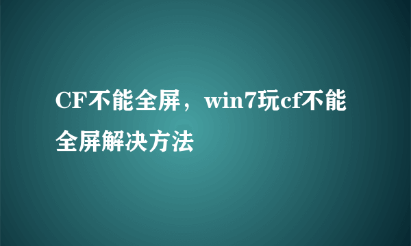 CF不能全屏，win7玩cf不能全屏解决方法