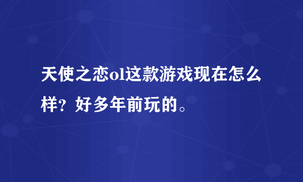 天使之恋ol这款游戏现在怎么样？好多年前玩的。