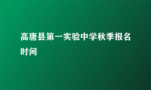 高唐县第一实验中学秋季报名时间