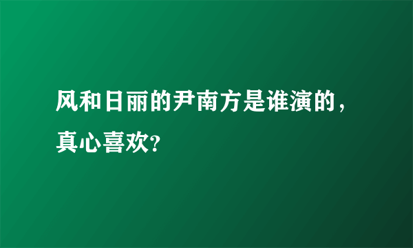 风和日丽的尹南方是谁演的，真心喜欢？