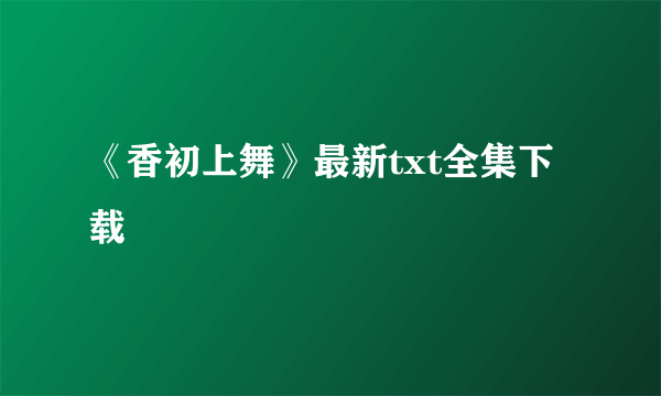 《香初上舞》最新txt全集下载