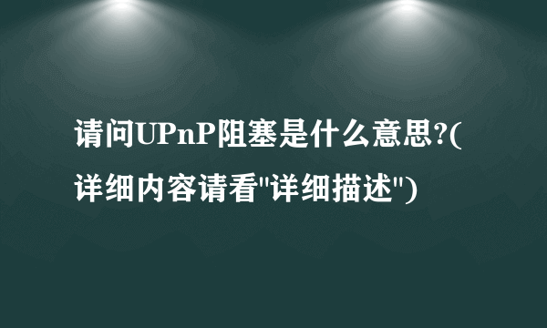 请问UPnP阻塞是什么意思?(详细内容请看