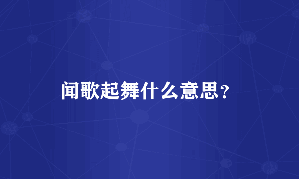 闻歌起舞什么意思？