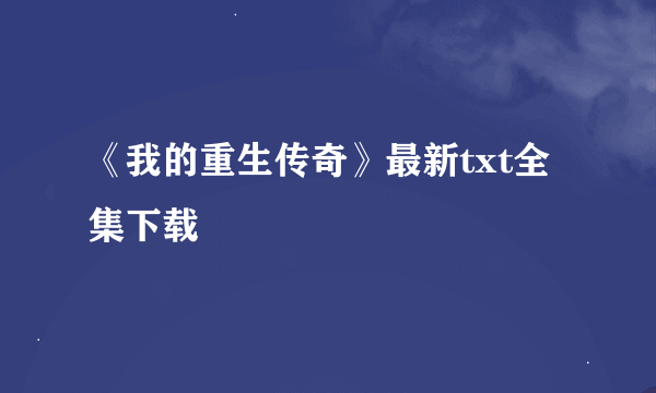 《我的重生传奇》最新txt全集下载