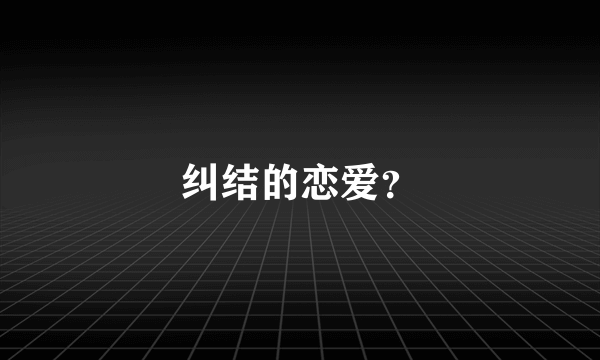 纠结的恋爱？