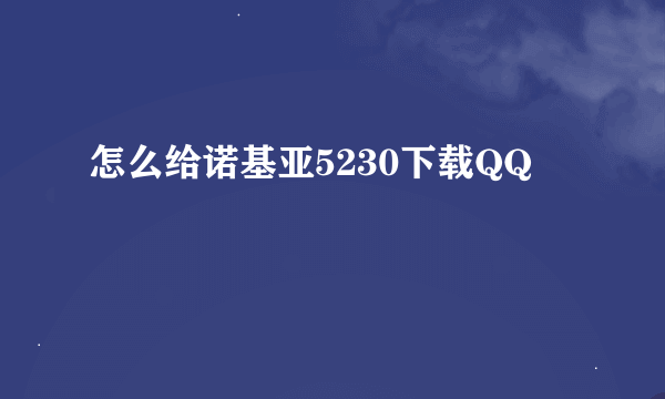 怎么给诺基亚5230下载QQ