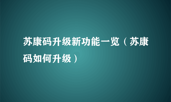 苏康码升级新功能一览（苏康码如何升级）