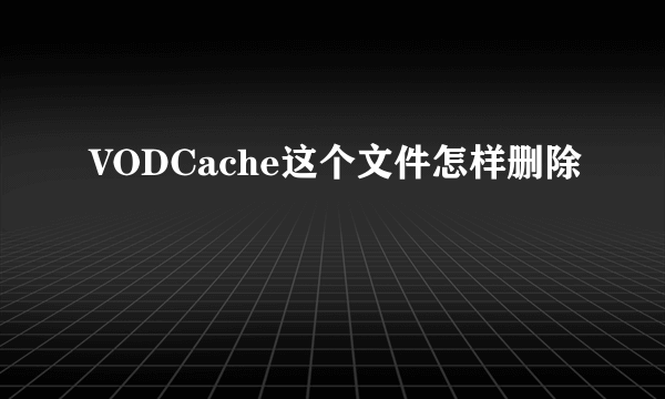 VODCache这个文件怎样删除