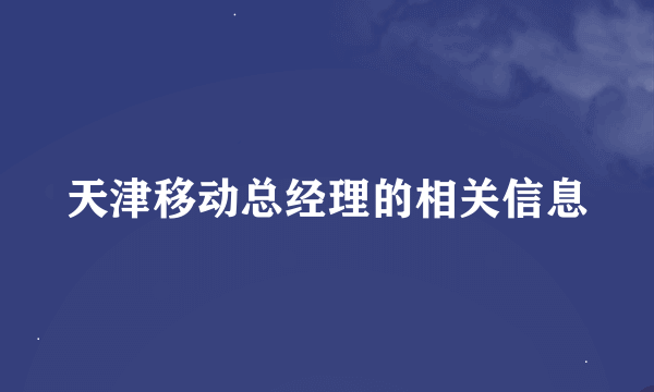 天津移动总经理的相关信息