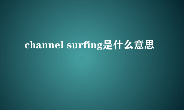 channel surfing是什么意思