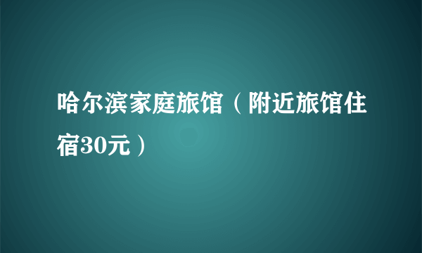 哈尔滨家庭旅馆（附近旅馆住宿30元）