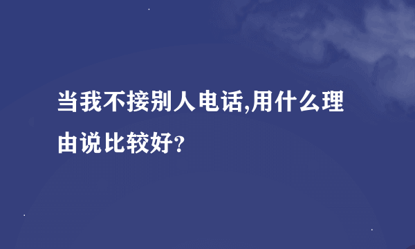 当我不接别人电话,用什么理由说比较好？