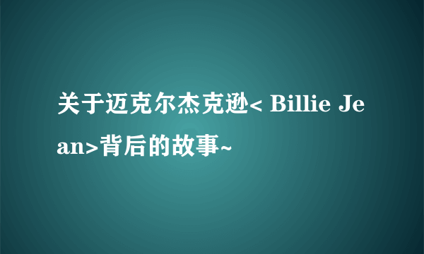 关于迈克尔杰克逊< Billie Jean>背后的故事~