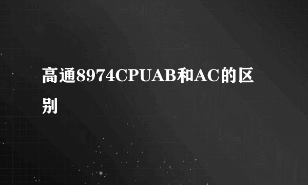 高通8974CPUAB和AC的区别