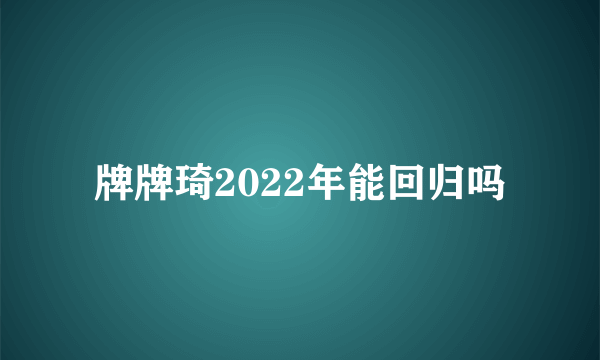 牌牌琦2022年能回归吗