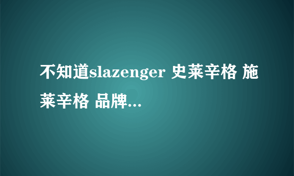 不知道slazenger 史莱辛格 施莱辛格 品牌是不是有手表 手表质量怎么样