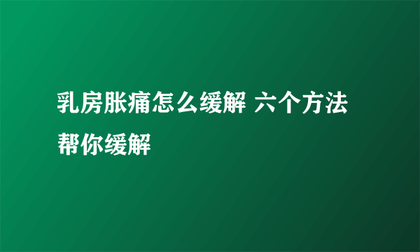 乳房胀痛怎么缓解 六个方法帮你缓解