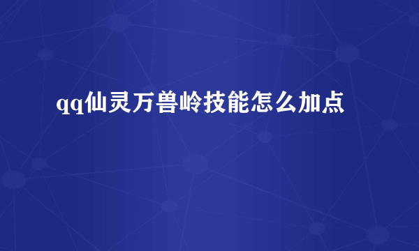 qq仙灵万兽岭技能怎么加点