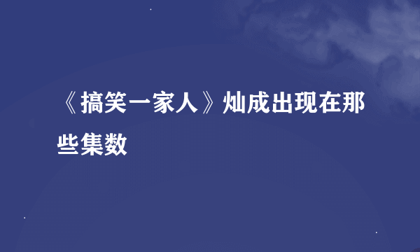 《搞笑一家人》灿成出现在那些集数