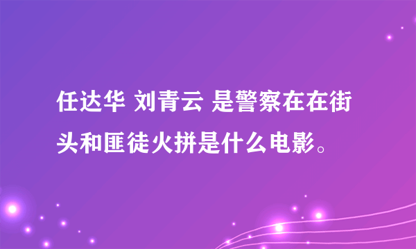 任达华 刘青云 是警察在在街头和匪徒火拼是什么电影。