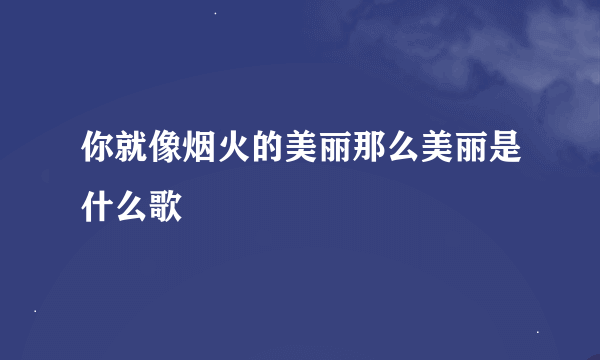 你就像烟火的美丽那么美丽是什么歌