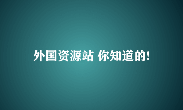 外国资源站 你知道的!