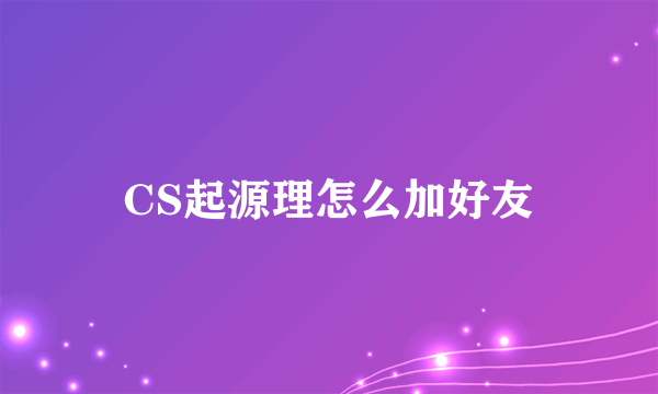 CS起源理怎么加好友