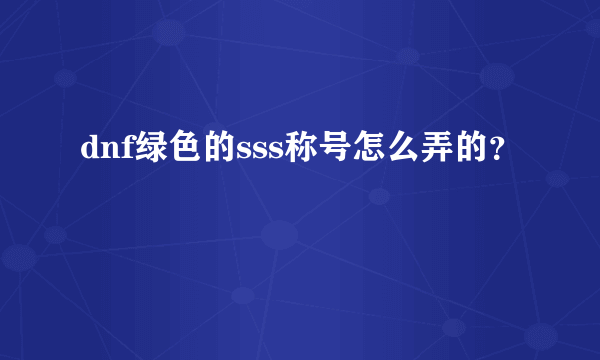 dnf绿色的sss称号怎么弄的？