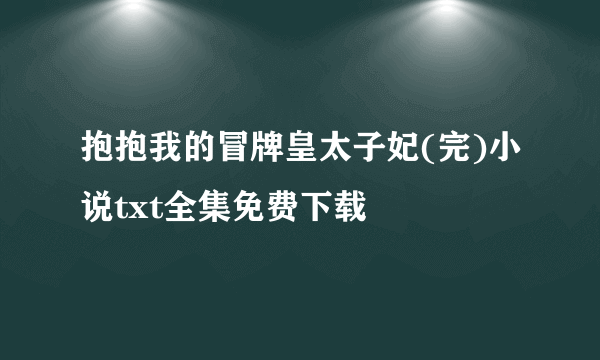 抱抱我的冒牌皇太子妃(完)小说txt全集免费下载