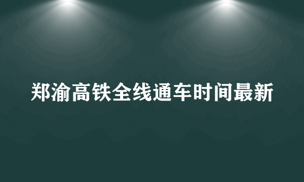 郑渝高铁全线通车时间最新