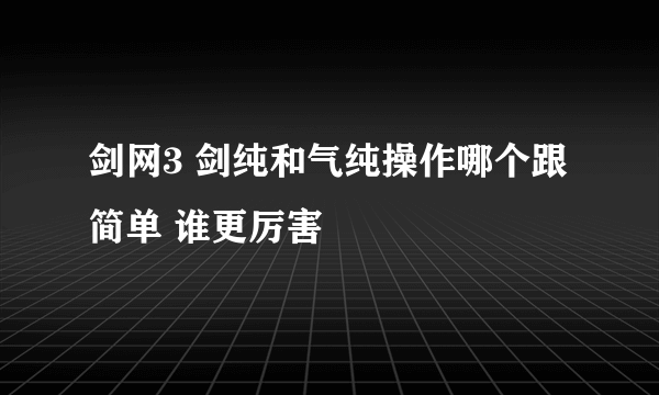 剑网3 剑纯和气纯操作哪个跟简单 谁更厉害