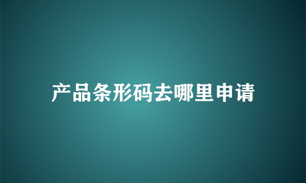 产品条形码去哪里申请