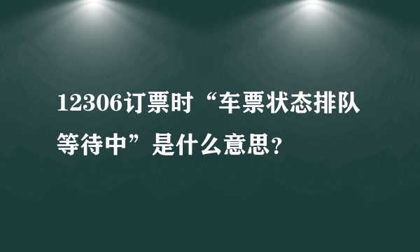 12306订票时“车票状态排队等待中”是什么意思？