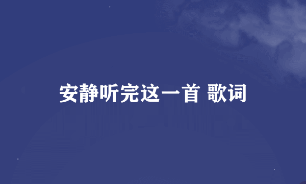 安静听完这一首 歌词