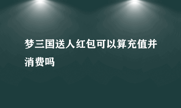 梦三国送人红包可以算充值并消费吗