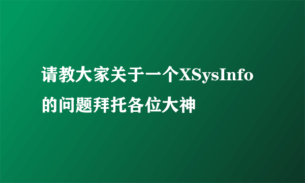 请教大家关于一个XSysInfo的问题拜托各位大神