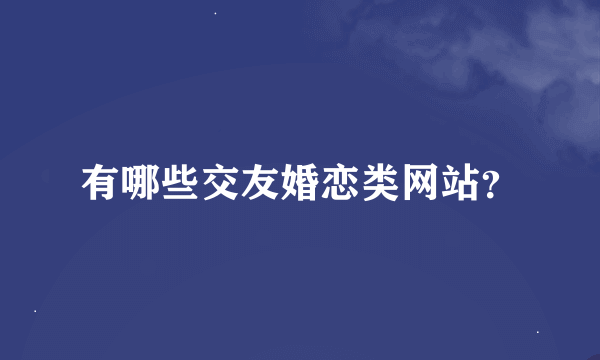 有哪些交友婚恋类网站？