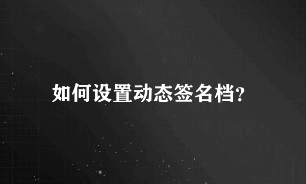 如何设置动态签名档？