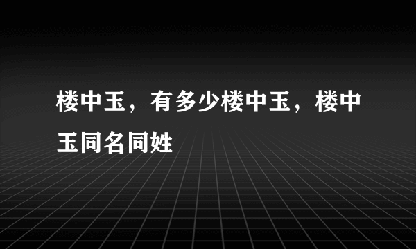 楼中玉，有多少楼中玉，楼中玉同名同姓