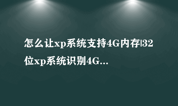 怎么让xp系统支持4G内存|32位xp系统识别4G以上内存的方法