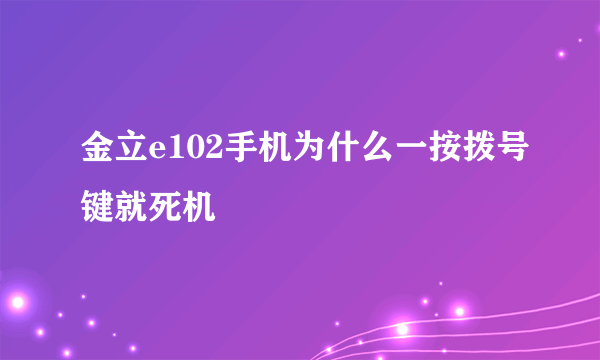 金立e102手机为什么一按拨号键就死机