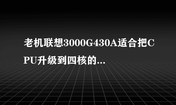 老机联想3000G430A适合把CPU升级到四核的QX9300CPU吗？