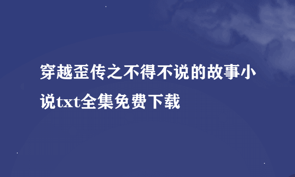 穿越歪传之不得不说的故事小说txt全集免费下载