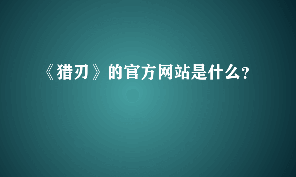 《猎刃》的官方网站是什么？