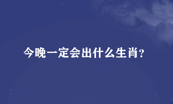 今晚一定会出什么生肖？